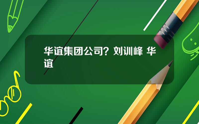 华谊集团公司？刘训峰 华谊